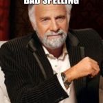 Most Interesting Man No Beer | MEMES WITH BAD SPELLING; ARE THE FUNNEREST | image tagged in most interesting man no beer | made w/ Imgflip meme maker