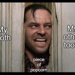 Here's Johnny | My other tooth; My tooth; piece of popcorn | image tagged in here's johnny | made w/ Imgflip meme maker