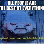 Jeep | ALL PEOPLE ARE THE BEST AT EVERYTHING | image tagged in bs jeep | made w/ Imgflip meme maker