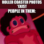 Fast Steven | ROLLER COASTER PHOTOS
*EXIST; PEOPLE IN THEM: | image tagged in fast steven | made w/ Imgflip meme maker