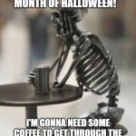 Skeleton Coffee | IT'S FINALLY THE MONTH OF HALLOWEEN! I'M GONNA NEED SOME COFFEE TO GET THROUGH THE NEXT 30 DAYS OF NON-HALLOWEEN | image tagged in skeleton coffee | made w/ Imgflip meme maker