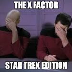 Star Trek Double Facepalm | THE X FACTOR; STAR TREK EDITION | image tagged in star trek double facepalm | made w/ Imgflip meme maker