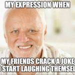 Fake smile | MY EXPRESSION WHEN; MY FRIENDS CRACK A JOKE AND START LAUGHING THEMSELVES | image tagged in fake smile | made w/ Imgflip meme maker