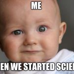 Confused Baby | ME; WHEN WE STARTED SCIENCE | image tagged in confused baby | made w/ Imgflip meme maker