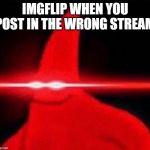 lazer patrick | IMGFLIP WHEN YOU POST IN THE WRONG STREAM | image tagged in lazer patrick | made w/ Imgflip meme maker