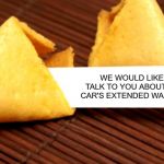 Now they're invading my fortune cookies!!! | WE WOULD LIKE TO TALK TO YOU ABOUT YOUR CAR'S EXTENDED WARRANTY | image tagged in fortune cookie,memes,scams,funny,extended warranties,bad fortunes | made w/ Imgflip meme maker