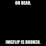 Peter Griffin Fan | OH DEAR, IMGFLIP IS BROKEN. | image tagged in peter griffin fan | made w/ Imgflip meme maker