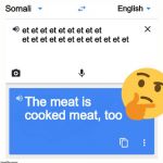 Google Translate | et et et et et et et et et et et et et et et et et et et et et The meat is cooked meat, too Somali English | image tagged in google translate | made w/ Imgflip meme maker