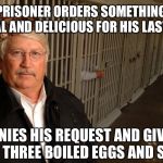 Scumbag Warden | PRISONER ORDERS SOMETHING SPECIAL AND DELICIOUS FOR HIS LAST MEAL; DENIES HIS REQUEST AND GIVES HIM THREE BOILED EGGS AND SALT | image tagged in scumbag warden | made w/ Imgflip meme maker