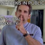 Ben Stiller shut up | ME:TALKS IN PUBLIC; MY SOCIAL ANXIETY: | image tagged in ben stiller shut up | made w/ Imgflip meme maker