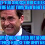 Not Steve.. | ONEDAY YOU SEARCH FOR CLUES WITH STEVE FOR THE LAST TIME AND DONT EVEN KNOW; SOME DICK NAMED JOE MOVES INTO STEVES HOUSE THE VERY NEXT DAY | image tagged in michael scott upset,blues clues,steve,joe,emotional | made w/ Imgflip meme maker