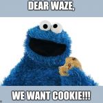 Cookie monster waze | DEAR WAZE, WE WANT COOKIE!!! | image tagged in cookie monster waze | made w/ Imgflip meme maker