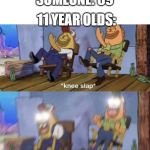 Knee Slap Spongebob | SOMEONE: 69; 11 YEAR OLDS: | image tagged in knee slap spongebob | made w/ Imgflip meme maker