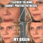 think | TEACHER TALKING ABOUT PHOTOSYNTHESIS:; MY BRAIN | image tagged in think | made w/ Imgflip meme maker