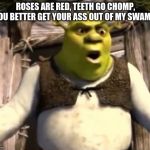 nasokhnf | ROSES ARE RED, TEETH GO CHOMP, YOU BETTER GET YOUR ASS OUT OF MY SWAMP. | image tagged in nasokhnf | made w/ Imgflip meme maker