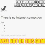 No Internet | YOU KNOW HOW ITS GLITCHY WHEN YOU DONT HAVE INTERENT; WELL NOT ON THIS GAME | image tagged in no internet | made w/ Imgflip meme maker