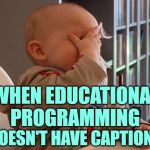 Captions Facepalm | WHEN EDUCATIONAL
PROGRAMMING; DOESN'T HAVE CAPTIONS | image tagged in baby facepalm,programming,educational,learning,reading,so true memes | made w/ Imgflip meme maker