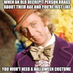 No Stop Don't Wonka | WHEN AN OLD DECREPIT PERSON BRAGS ABOUT THEIR AGE AND YOU'RE JUST LIKE; YOU WON'T NEED A HALLOWEEN COSTUME | image tagged in no stop don't wonka | made w/ Imgflip meme maker