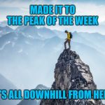 Happy Hump Day! It's all downhill from here! | MADE IT TO THE PEAK OF THE WEEK; IT'S ALL DOWNHILL FROM HERE | image tagged in mountain top,memes,wednesday,hump day,work | made w/ Imgflip meme maker