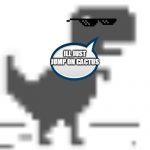 no internet dino | ILL JUST JUMP ON CACTUS | image tagged in no internet dino | made w/ Imgflip meme maker