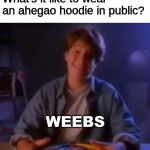 Intense Ian | What's it like to wear an ahegao hoodie in public? WEEBS | image tagged in intense ian | made w/ Imgflip meme maker