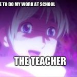 Hetalia | WHEN I REFUSE TO DO MY WORK AT SCHOOL; THE TEACHER | image tagged in hetalia | made w/ Imgflip meme maker