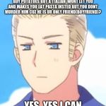 Don't mess with Hetalia Germany  | CAN YOU RELATE WHEN YOU WANT TO GO BUY POTATOES BUT A ITALIAN  WONT LET YOU AND MAKES YOU EAT PASTA INSTED BUT YOU DONT MURDER HIM CUZ HE IS UR ONLY FRIEND(BOYFRIEND)? YES. YES I CAN | image tagged in don't mess with hetalia germany | made w/ Imgflip meme maker