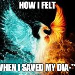 How I Feel | HOW I FELT; WHEN I SAVED MY DIA-*** | image tagged in how i feel | made w/ Imgflip meme maker