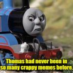 Poor Thomas | Thomas had never been in so many crappy memes before. | image tagged in angry thomas | made w/ Imgflip meme maker