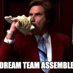 Ron Burgendy | DREAM TEAM ASSEMBLE | image tagged in ron burgendy | made w/ Imgflip meme maker