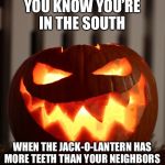 Jack O Lantern | YOU KNOW YOU’RE IN THE SOUTH; WHEN THE JACK-O-LANTERN HAS MORE TEETH THAN YOUR NEIGHBORS | image tagged in jack o lantern | made w/ Imgflip meme maker