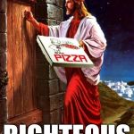 Jesus' pizza delivery | RIGHTEOUS | image tagged in jesus' pizza delivery | made w/ Imgflip meme maker