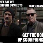 Anybody else see a pattern? | THEY SAY WE TORTURE SUSPECTS; THAT'S CRAZY! GET THE BOX OF SCORPIONS | image tagged in memes,tv show | made w/ Imgflip meme maker