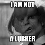 Elephant man | I AM NOT; A LURKER | image tagged in elephant man | made w/ Imgflip meme maker