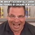 Hey, it happens to everyone. | ME WHEN  I ACCIDENTALLY SHOVE NINE POUNDS OF COCAINE IN MY BUTT | image tagged in that's a lotta damage | made w/ Imgflip meme maker