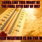 Hot Outside | LOOKS LIKE THIS MIGHT BE THE FINAL 97TH DAY OF JULY; COOLER WEATHER IS ON THE WAY! | image tagged in hot outside | made w/ Imgflip meme maker