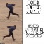 Naruto Runner Drake | USING A DRAKE FORMAT; INSTEAD, USING PERSON NARUTO RUNNING ON THE NEWS | image tagged in naruto runner drake | made w/ Imgflip meme maker
