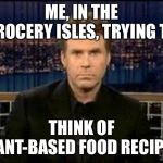 blank stare | ME, IN THE GROCERY ISLES, TRYING TO; THINK OF PLANT-BASED FOOD RECIPES. | image tagged in blank stare | made w/ Imgflip meme maker