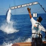 NAW BRO | YOU'RE NOT WORTH MY TIME! HI | image tagged in sport fishing,funny,memes | made w/ Imgflip meme maker