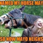 Laughing Horse | I NAMED MY HORSE MAYO; SO NOW MAYO NEIGHS | image tagged in laughing horse | made w/ Imgflip meme maker