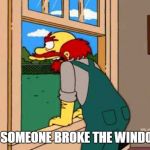 Groundkeeper Willie | DID SOMEONE BROKE THE WINDOW? | image tagged in groundkeeper willie | made w/ Imgflip meme maker