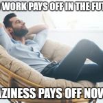 relaxed | HARD WORK PAYS OFF IN THE FUTURE. LAZINESS PAYS OFF NOW. | image tagged in relaxed | made w/ Imgflip meme maker