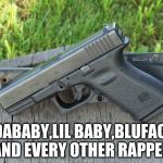 Glock 23 | DABABY,LIL BABY,BLUFACE AND EVERY OTHER RAPPER | image tagged in glock 23 | made w/ Imgflip meme maker