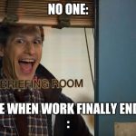 Brooklyn 99 | NO ONE:; ME WHEN WORK FINALLY ENDS
: | image tagged in brooklyn 99 | made w/ Imgflip meme maker
