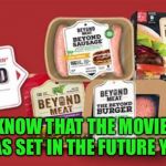 Beyond Meat | DID YOU KNOW THAT THE MOVIE SOYLENT GREEN WAS SET IN THE FUTURE YEAR 2020 | image tagged in beyond meat | made w/ Imgflip meme maker