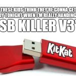 Halloween in Hell | USB KILLER V3'S; THESE KIDS THINK THEY'RE GONNA GET CANDY TONIGHT WHEN I'M REALLY HANDING OUT | image tagged in kit kat usb,evil,you have become the very thing you swore to destroy,monster,destruction | made w/ Imgflip meme maker