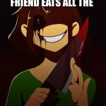 All of it | WHEN YOUR FRIEND EATS ALL THE; LÖÖPS | image tagged in all of it | made w/ Imgflip meme maker