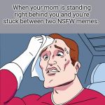 Sweating in fear | When your mom is standing right behind you and you're stuck between two NSFW memes. | image tagged in sweating guy,memes | made w/ Imgflip meme maker