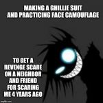 revenge | MAKING A GHILLIE SUIT AND PRACTICING FACE CAMOUFLAGE; TO GET A REVENGE SCARE ON A NEIGHBOR AND FRIEND FOR SCARING ME 4 YEARS AGO | image tagged in revenge | made w/ Imgflip meme maker
