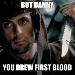 first blood | BUT DANNY; YOU DREW FIRST BLOOD | image tagged in first blood | made w/ Imgflip meme maker